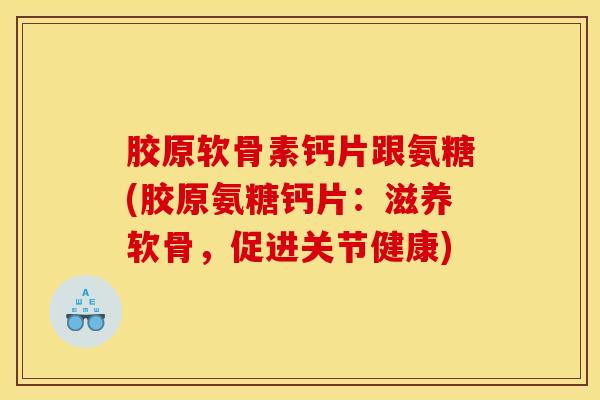 胶原软骨素钙片跟氨糖(胶原氨糖钙片：滋养软骨，促进关节健康)