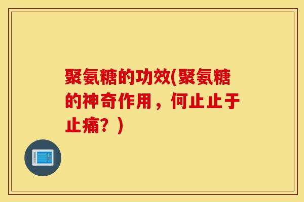 聚氨糖的功效(聚氨糖的神奇作用，何止止于止痛？)