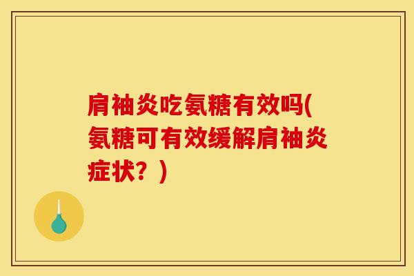 肩袖炎吃氨糖有效吗(氨糖可有效缓解肩袖炎症状？)