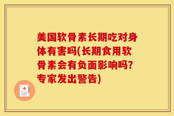美国软骨素长期吃对身体有害吗(长期食用软骨素会有负面影响吗？专家发出警告)