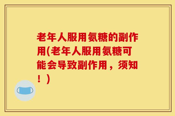 老年人服用氨糖的副作用(老年人服用氨糖可能会导致副作用，须知！)