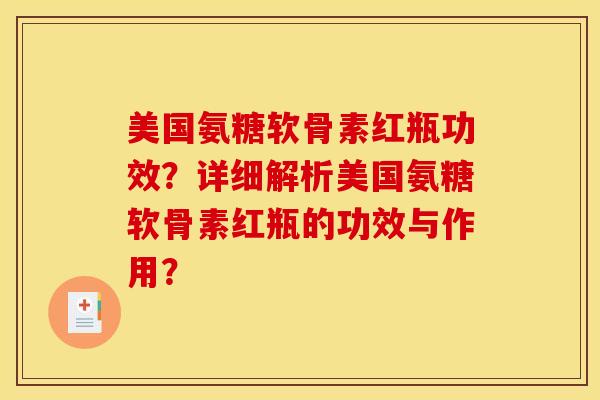 美国氨糖软骨素红瓶功效？详细解析美国氨糖软骨素红瓶的功效与作用？