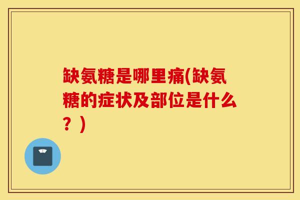 缺氨糖是哪里痛(缺氨糖的症状及部位是什么?) 缺氨糖是哪里痛(缺氨糖的症状及部位是什么?)