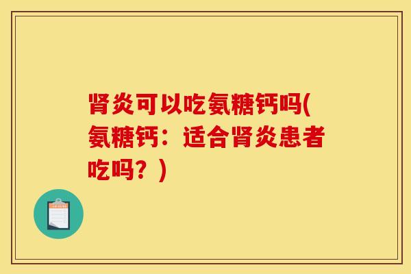 肾炎可以吃氨糖钙吗(氨糖钙：适合肾炎患者吃吗？)