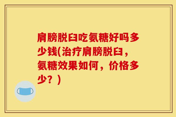 肩膀脱臼吃氨糖好吗多少钱(治疗肩膀脱臼,氨糖效果如何,价格多少?) 肩膀脱臼吃氨糖好吗多少钱(治疗肩膀脱臼,氨糖效果如何,价格多少?)