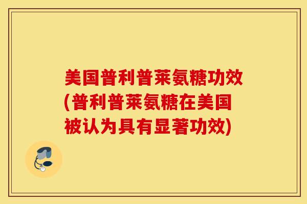 美国普利普莱氨糖功效(普利普莱氨糖在美国被认为具有显著功效)