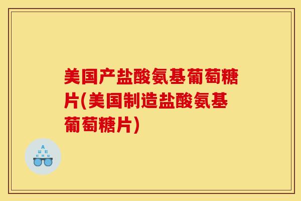 美国产盐酸氨基葡萄糖片(美国制造盐酸氨基葡萄糖片) 美国产盐酸氨基葡萄糖片(美国制造盐酸氨基葡萄糖片)