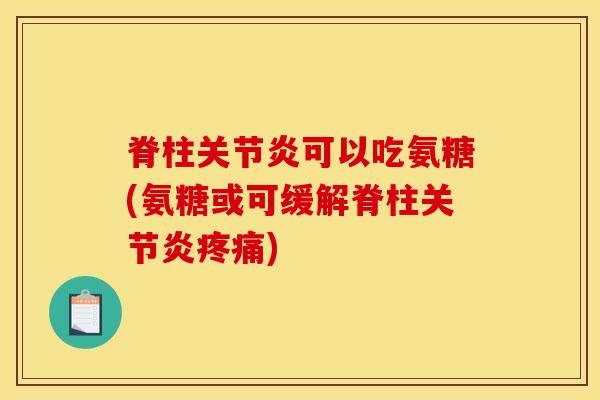 脊柱关节炎可以吃氨糖(氨糖或可缓解脊柱关节炎疼痛) 脊柱关节炎可以吃氨糖(氨糖或可缓解脊柱关节炎疼痛)