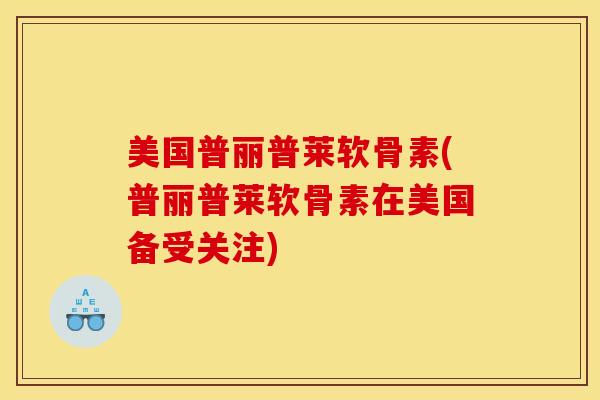 美国普丽普莱软骨素(普丽普莱软骨素在美国备受关注)