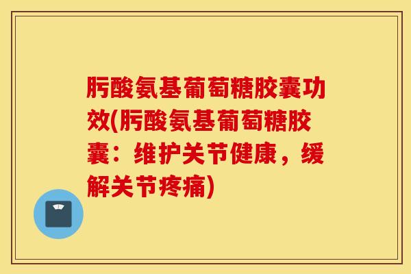 肟酸氨基葡萄糖胶囊功效(肟酸氨基葡萄糖胶囊：维护关节健康，缓解关节疼痛)