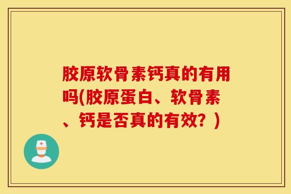 胶原软骨素钙真的有用吗(胶原蛋白、软骨素、钙是否真的有效？)