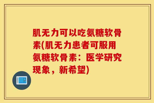 肌无力可以吃氨糖软骨素(肌无力患者可服用氨糖软骨素：医学研究现象，新希望)