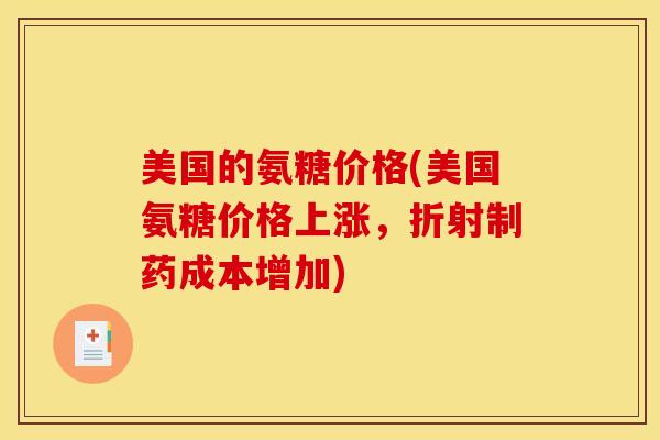 美国的氨糖价格(美国氨糖价格上涨，折射制药成本增加)