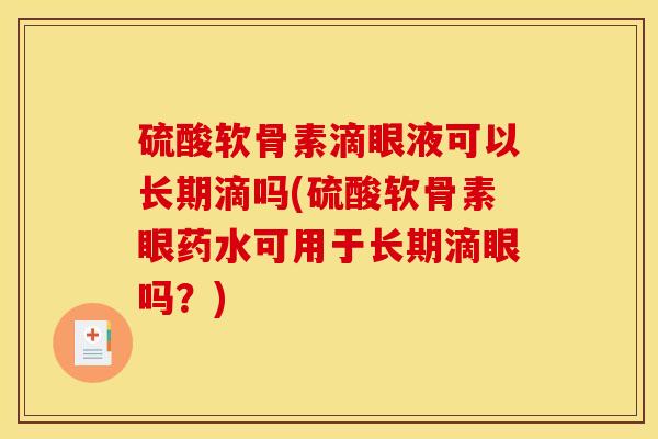 硫酸软骨素滴眼液可以长期滴吗(硫酸软骨素眼药水可用于长期滴眼吗？)