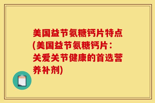 美国益节氨糖钙片特点(美国益节氨糖钙片：关爱关节健康的首选营养补剂)