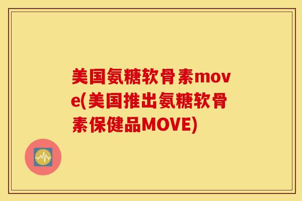 美国氨糖软骨素move(美国推出氨糖软骨素保健品MOVE)
