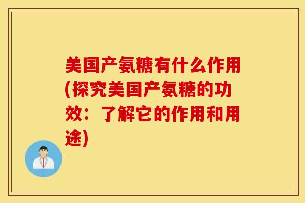 美国产氨糖有什么作用(探究美国产氨糖的功效：了解它的作用和用途)