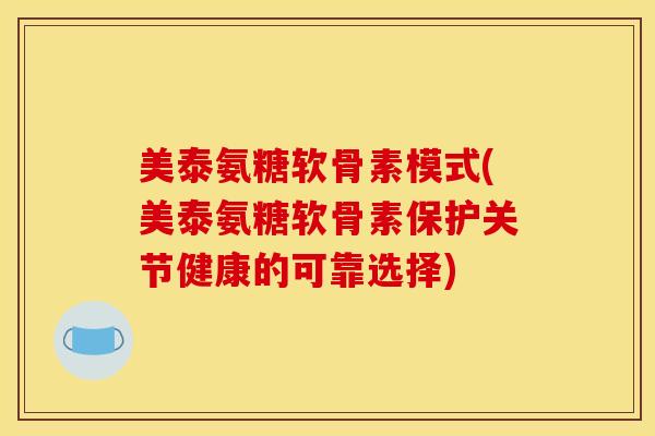美泰氨糖软骨素模式(美泰氨糖软骨素保护关节健康的可靠选择)