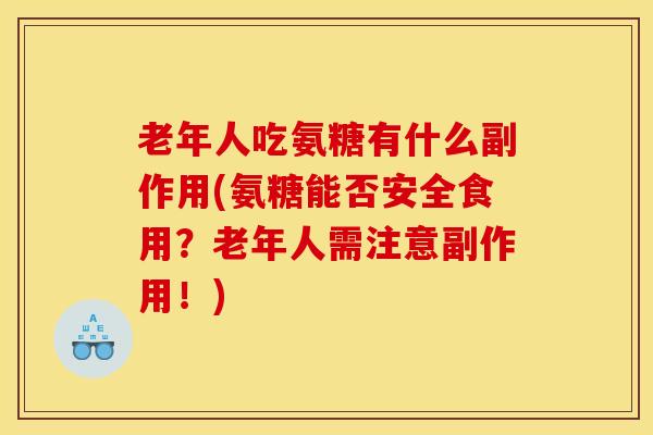 老年人吃氨糖有什么副作用(氨糖能否安全食用？老年人需注意副作用！)