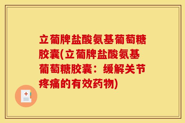 立葡牌盐酸氨基葡萄糖胶囊(立葡牌盐酸氨基葡萄糖胶囊：缓解关节疼痛的有效药物)