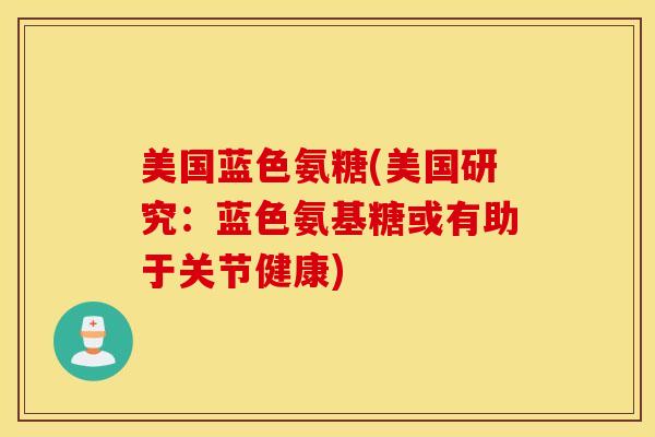 美国蓝色氨糖(美国研究:蓝色氨基糖或有助于关节健康) 美国蓝色氨糖(美国研究:蓝色氨基糖或有助于关节健康)