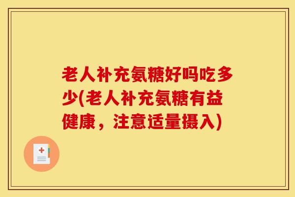 老人补充氨糖好吗吃多少(老人补充氨糖有益健康，注意适量摄入)