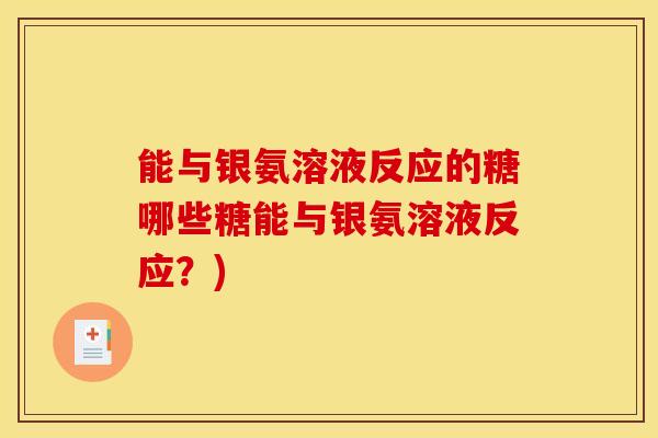 能与银氨溶液反应的糖哪些糖能与银氨溶液反应？)