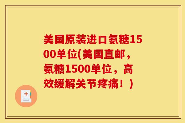 美国原装进口氨糖1500单位(美国直邮，氨糖1500单位，高效缓解关节疼痛！)
