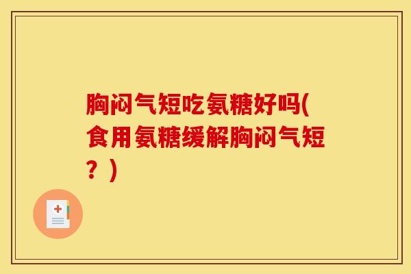 胸闷气短吃氨糖好吗(食用氨糖缓解胸闷气短？)