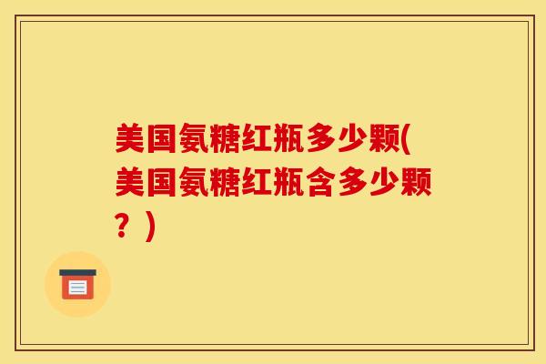 美国氨糖红瓶多少颗(美国氨糖红瓶含多少颗？)