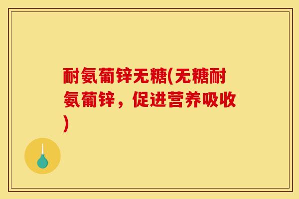 耐氨葡锌无糖(无糖耐氨葡锌，促进营养吸收)