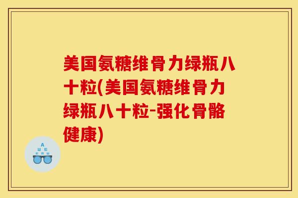 美国氨糖维骨力绿瓶八十粒(美国氨糖维骨力绿瓶八十粒-强化骨骼健康)