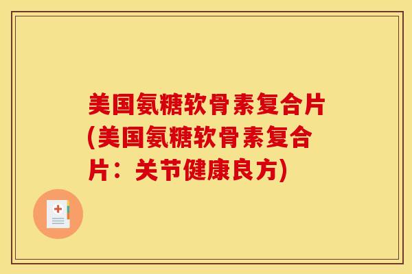 美国氨糖软骨素复合片(美国氨糖软骨素复合片：关节健康良方)