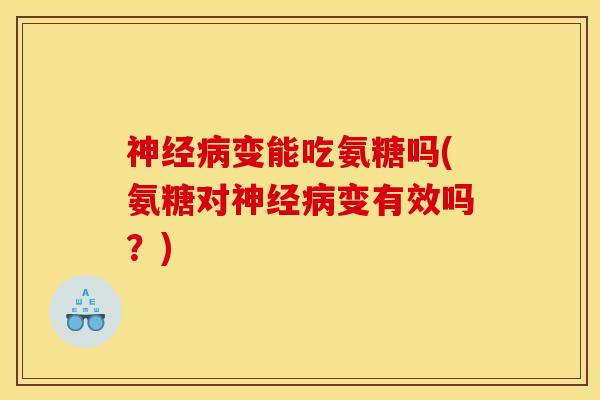 神经病变能吃氨糖吗(氨糖对神经病变有效吗？)