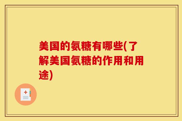 美国的氨糖有哪些(了解美国氨糖的作用和用途)