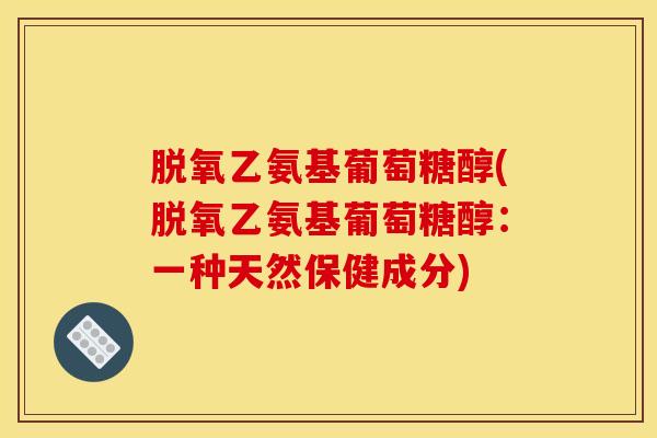 脱氧乙氨基葡萄糖醇(脱氧乙氨基葡萄糖醇：一种天然保健成分)