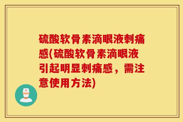 硫酸软骨素滴眼液刺痛感(硫酸软骨素滴眼液引起明显刺痛感，需注意使用方法)