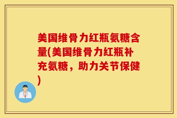 美国维骨力红瓶氨糖含量(美国维骨力红瓶补充氨糖，助力关节保健)