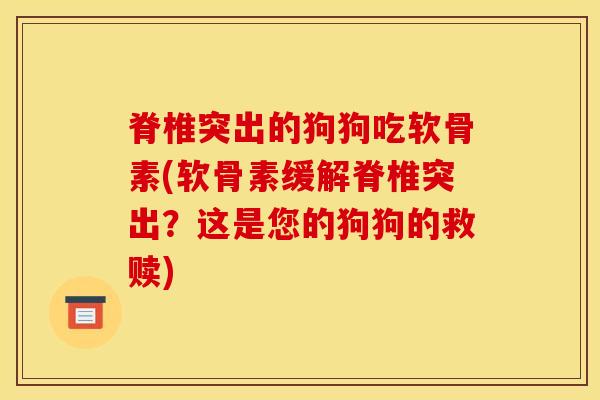 脊椎突出的狗狗吃软骨素(软骨素缓解脊椎突出？这是您的狗狗的救赎)