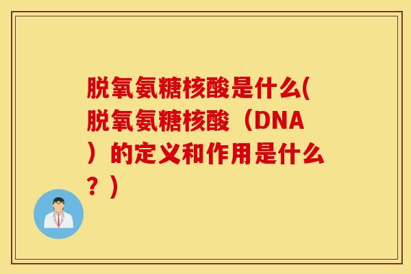 脱氧氨糖核酸是什么(脱氧氨糖核酸（DNA）的定义和作用是什么？)