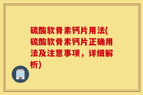 硫酸软骨素钙片用法(硫酸软骨素钙片正确用法及注意事项,详细解析) 硫酸软骨素钙片用法(硫酸软骨素钙片正确用法及注意事项,详细解析)