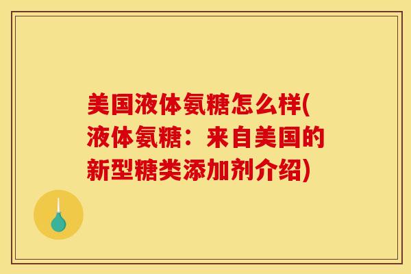 美国液体氨糖怎么样(液体氨糖：来自美国的新型糖类添加剂介绍)