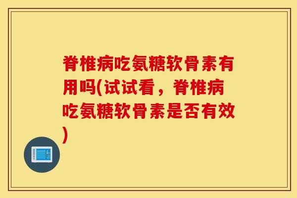 脊椎病吃氨糖软骨素有用吗(试试看,脊椎病吃氨糖软骨素是否有效) 脊椎病吃氨糖软骨素有用吗(试试看,脊椎病吃氨糖软骨素是否有效)