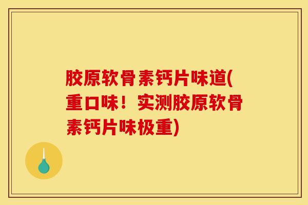 胶原软骨素钙片味道(重口味！实测胶原软骨素钙片味极重)