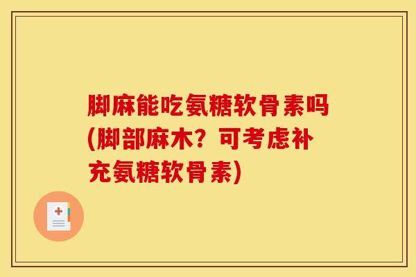 脚麻能吃氨糖软骨素吗(脚部麻木？可考虑补充氨糖软骨素)
