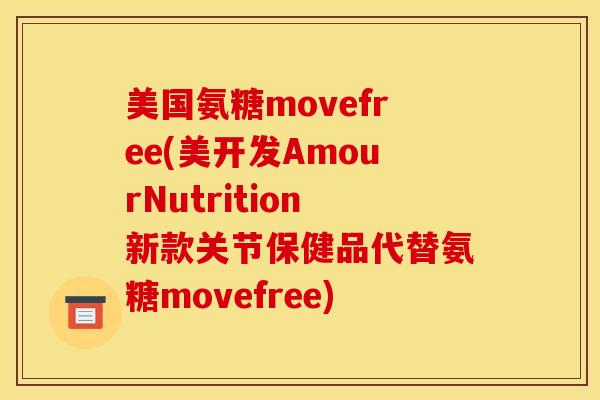 美国氨糖movefree(美开发AmourNutrition新款关节保健品代替氨糖movefree)