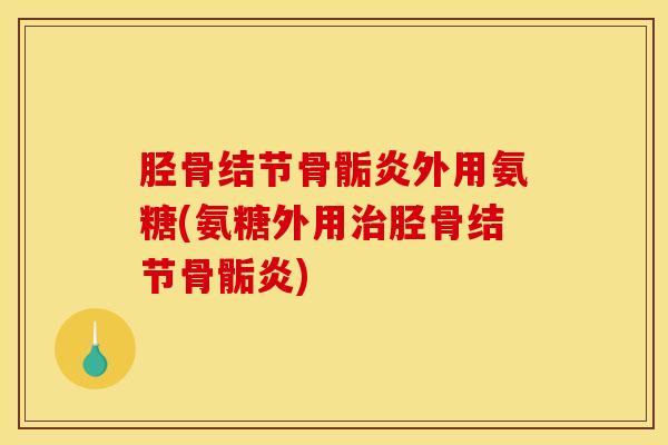胫骨结节骨骺炎外用氨糖(氨糖外用治胫骨结节骨骺炎)