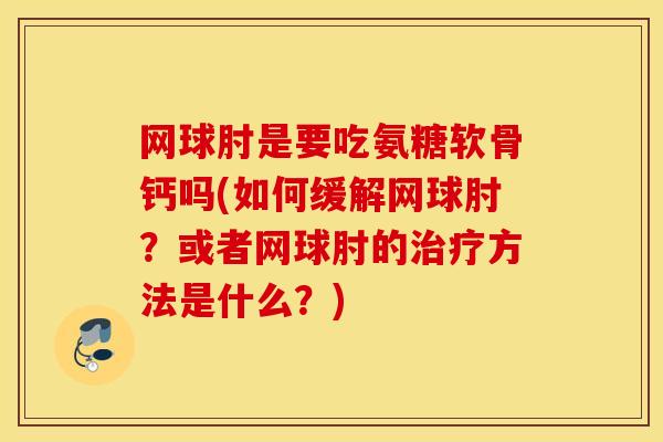 网球肘是要吃氨糖软骨钙吗(如何缓解网球肘?或者网球肘的治疗方法是什么?) 网球肘是要吃氨糖软骨钙吗(如何缓解网球肘?或者网球肘的治疗方法是什么?)