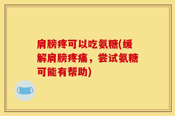 肩膀疼可以吃氨糖(缓解肩膀疼痛，尝试氨糖可能有帮助)