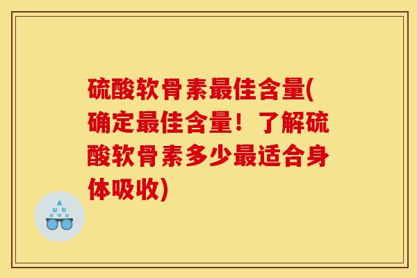 硫酸软骨素最佳含量(确定最佳含量！了解硫酸软骨素多少最适合身体吸收)